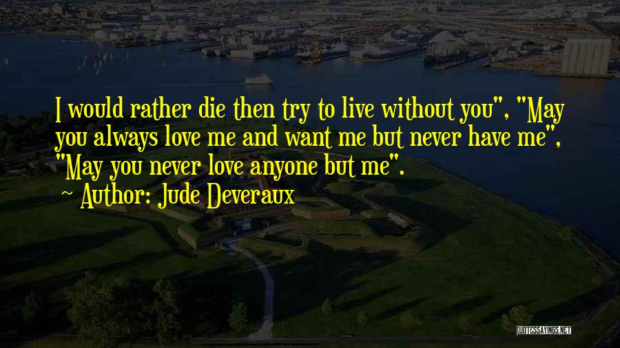 Jude Deveraux Quotes: I Would Rather Die Then Try To Live Without You, May You Always Love Me And Want Me But Never