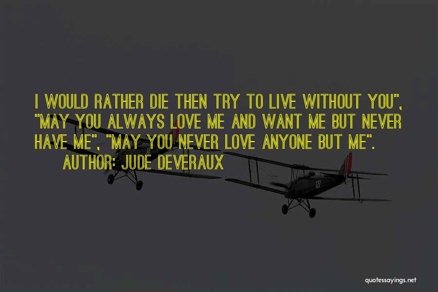 Jude Deveraux Quotes: I Would Rather Die Then Try To Live Without You, May You Always Love Me And Want Me But Never