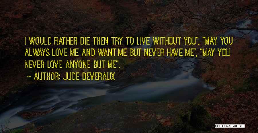 Jude Deveraux Quotes: I Would Rather Die Then Try To Live Without You, May You Always Love Me And Want Me But Never