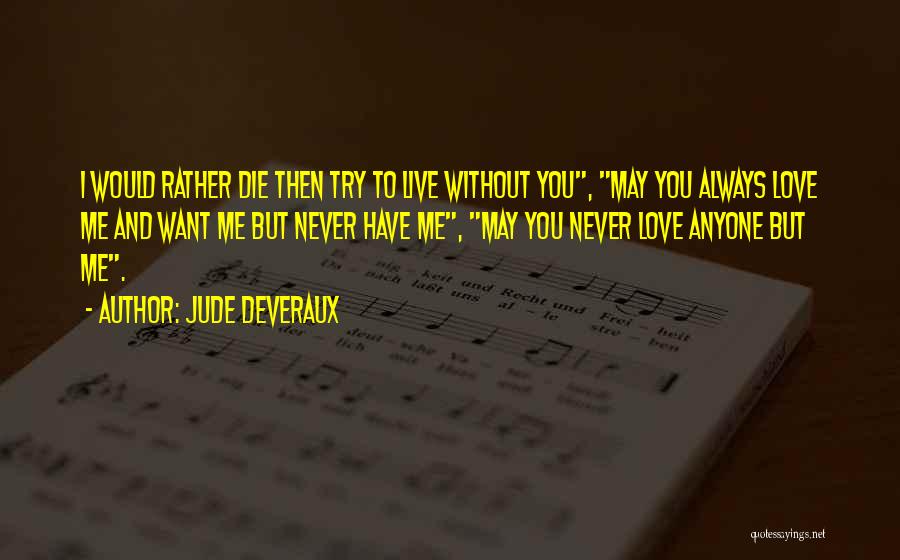 Jude Deveraux Quotes: I Would Rather Die Then Try To Live Without You, May You Always Love Me And Want Me But Never