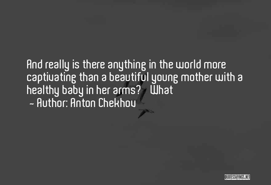 Anton Chekhov Quotes: And Really Is There Anything In The World More Captivating Than A Beautiful Young Mother With A Healthy Baby In