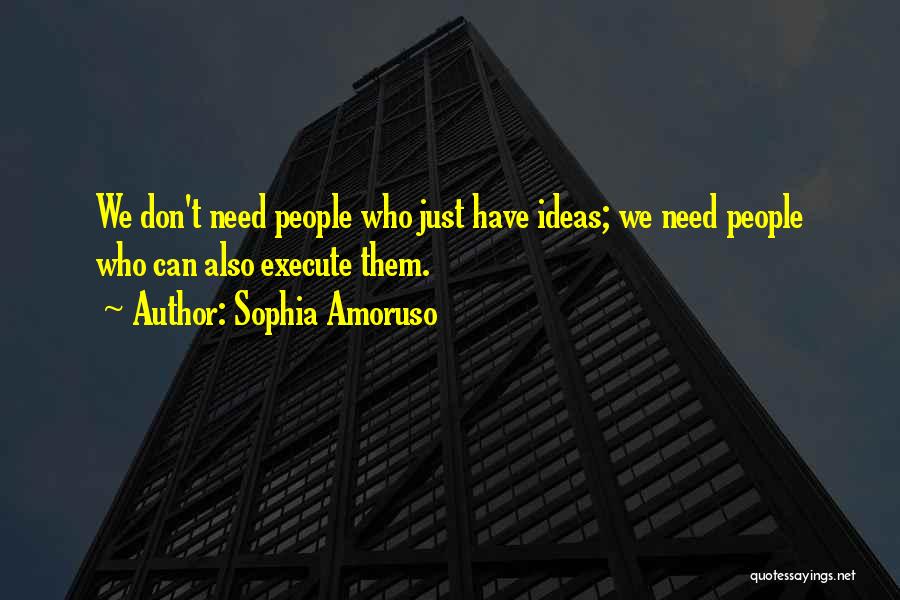 Sophia Amoruso Quotes: We Don't Need People Who Just Have Ideas; We Need People Who Can Also Execute Them.