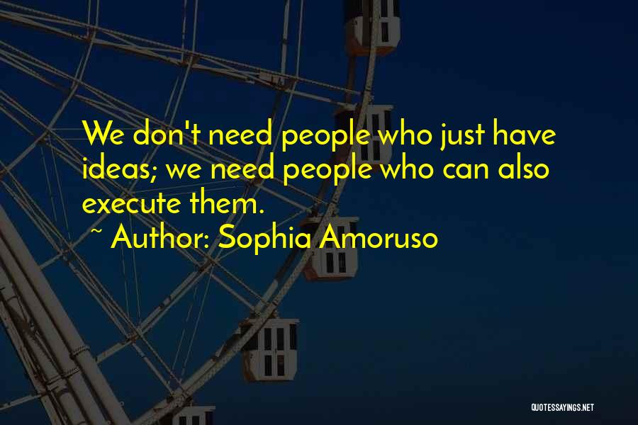 Sophia Amoruso Quotes: We Don't Need People Who Just Have Ideas; We Need People Who Can Also Execute Them.