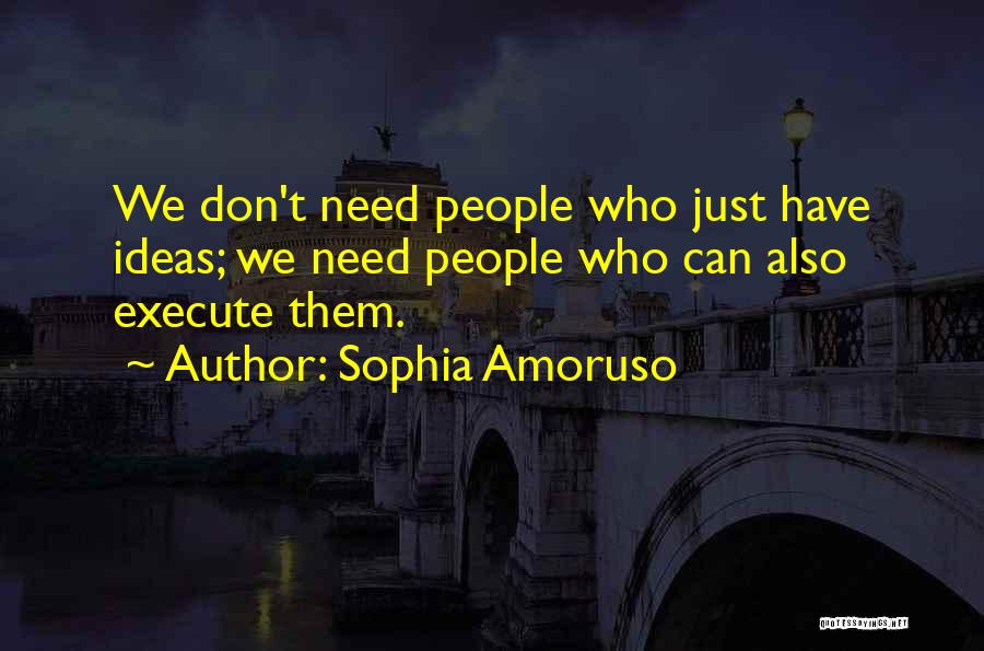 Sophia Amoruso Quotes: We Don't Need People Who Just Have Ideas; We Need People Who Can Also Execute Them.