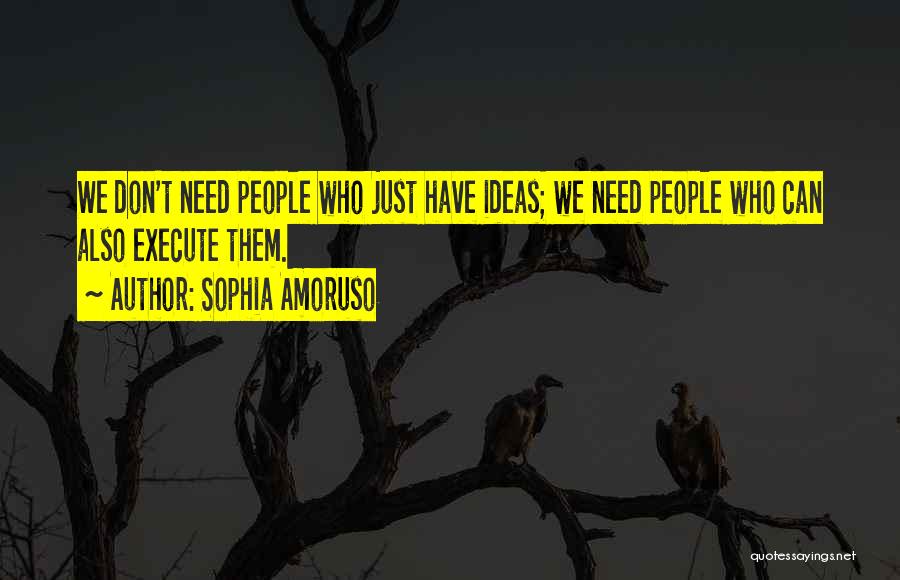 Sophia Amoruso Quotes: We Don't Need People Who Just Have Ideas; We Need People Who Can Also Execute Them.