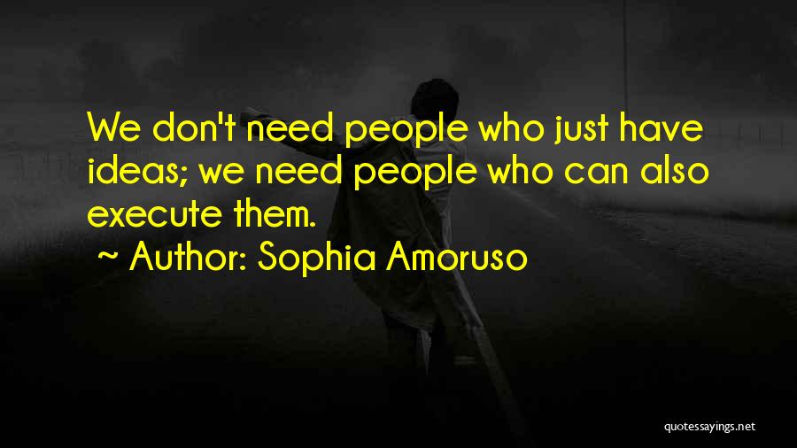 Sophia Amoruso Quotes: We Don't Need People Who Just Have Ideas; We Need People Who Can Also Execute Them.