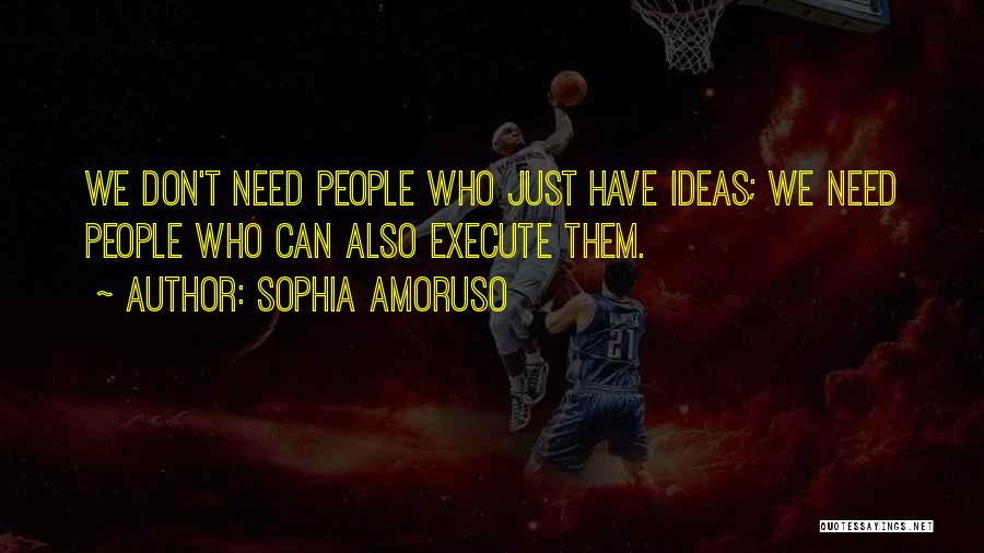 Sophia Amoruso Quotes: We Don't Need People Who Just Have Ideas; We Need People Who Can Also Execute Them.