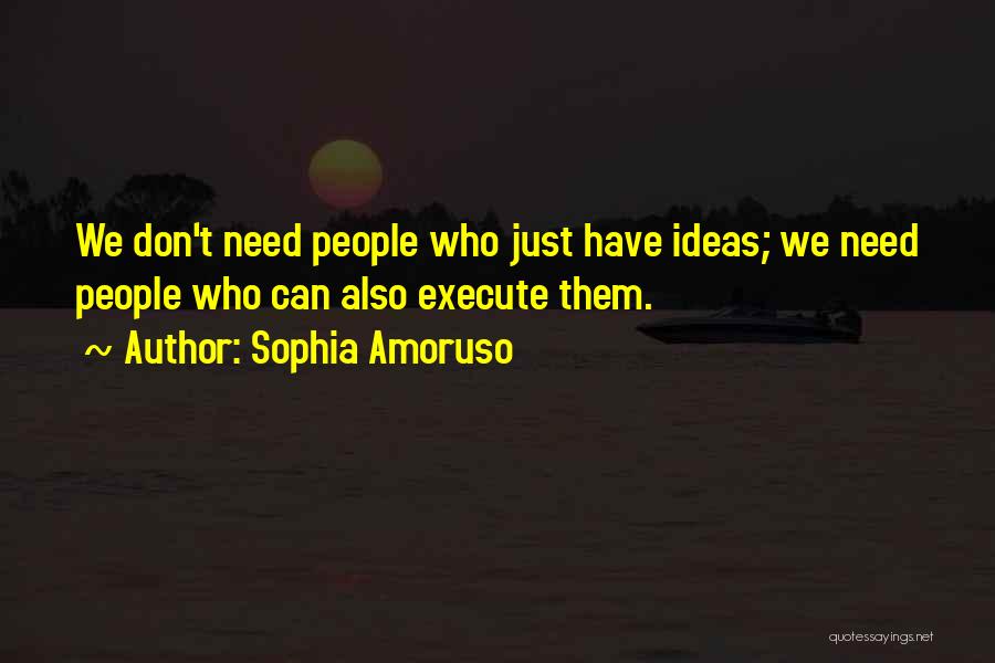 Sophia Amoruso Quotes: We Don't Need People Who Just Have Ideas; We Need People Who Can Also Execute Them.