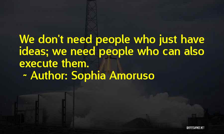 Sophia Amoruso Quotes: We Don't Need People Who Just Have Ideas; We Need People Who Can Also Execute Them.