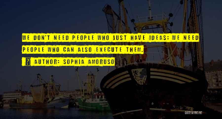 Sophia Amoruso Quotes: We Don't Need People Who Just Have Ideas; We Need People Who Can Also Execute Them.