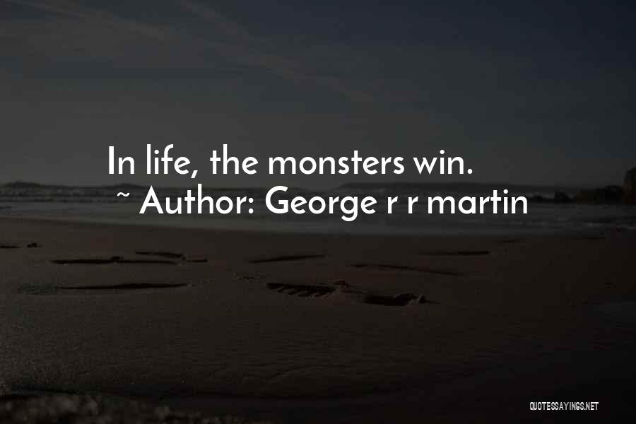 George R R Martin Quotes: In Life, The Monsters Win.