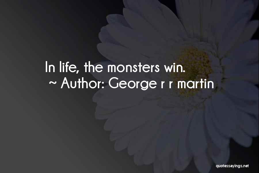 George R R Martin Quotes: In Life, The Monsters Win.