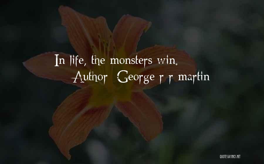George R R Martin Quotes: In Life, The Monsters Win.