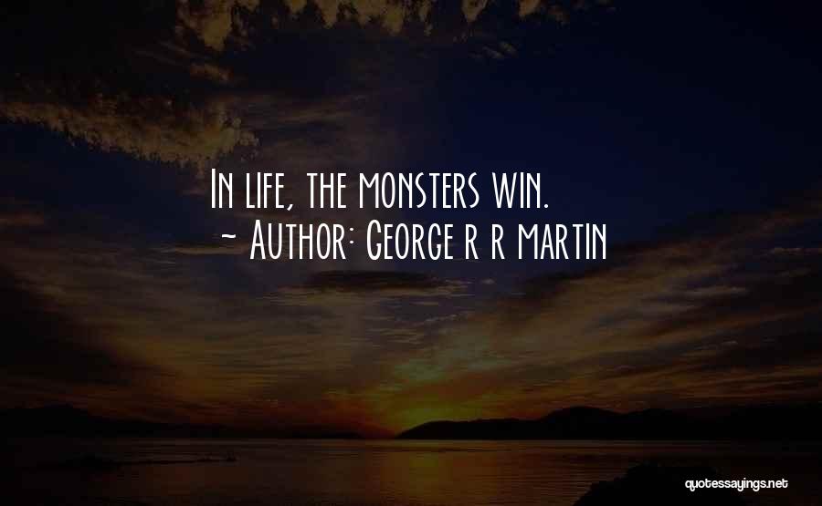 George R R Martin Quotes: In Life, The Monsters Win.