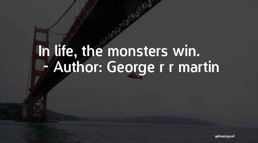 George R R Martin Quotes: In Life, The Monsters Win.