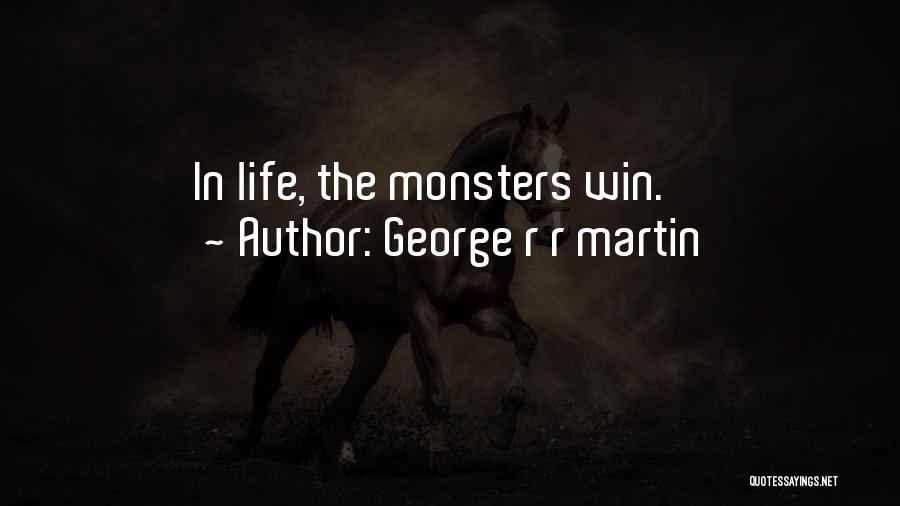 George R R Martin Quotes: In Life, The Monsters Win.