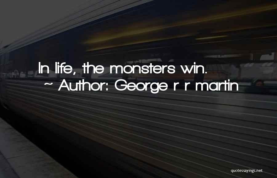 George R R Martin Quotes: In Life, The Monsters Win.