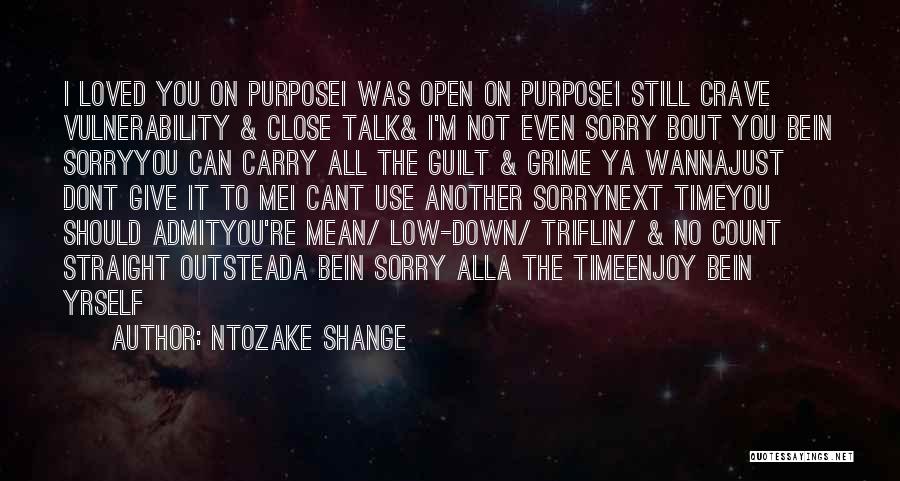 Ntozake Shange Quotes: I Loved You On Purposei Was Open On Purposei Still Crave Vulnerability & Close Talk& I'm Not Even Sorry Bout