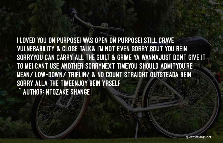 Ntozake Shange Quotes: I Loved You On Purposei Was Open On Purposei Still Crave Vulnerability & Close Talk& I'm Not Even Sorry Bout