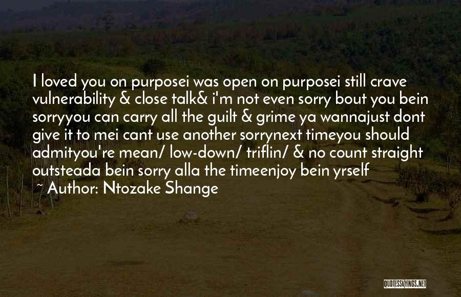 Ntozake Shange Quotes: I Loved You On Purposei Was Open On Purposei Still Crave Vulnerability & Close Talk& I'm Not Even Sorry Bout