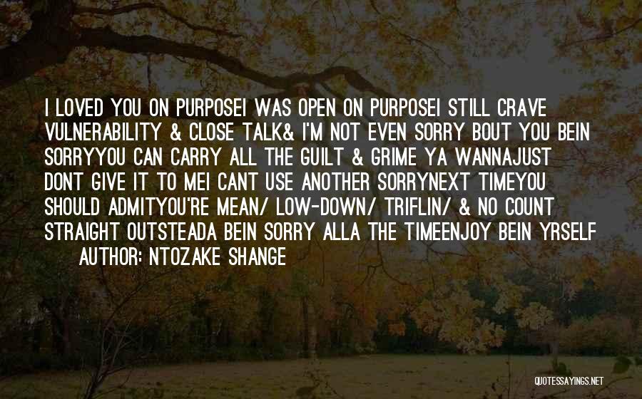 Ntozake Shange Quotes: I Loved You On Purposei Was Open On Purposei Still Crave Vulnerability & Close Talk& I'm Not Even Sorry Bout