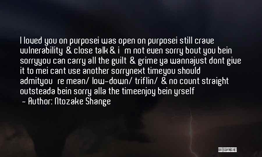 Ntozake Shange Quotes: I Loved You On Purposei Was Open On Purposei Still Crave Vulnerability & Close Talk& I'm Not Even Sorry Bout