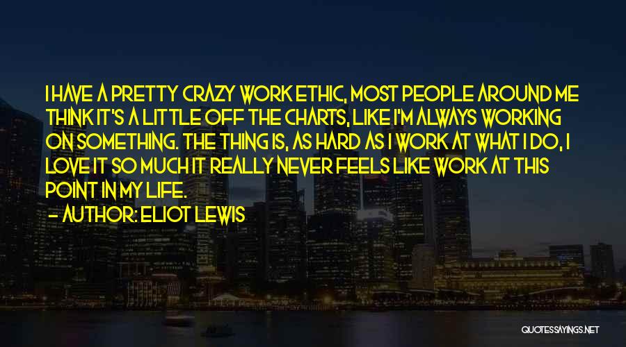 Eliot Lewis Quotes: I Have A Pretty Crazy Work Ethic, Most People Around Me Think It's A Little Off The Charts, Like I'm