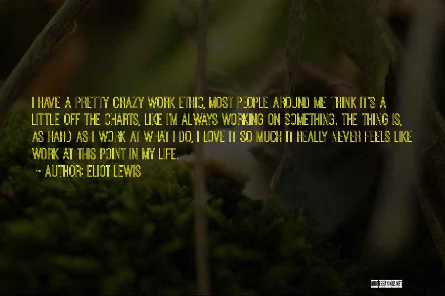 Eliot Lewis Quotes: I Have A Pretty Crazy Work Ethic, Most People Around Me Think It's A Little Off The Charts, Like I'm