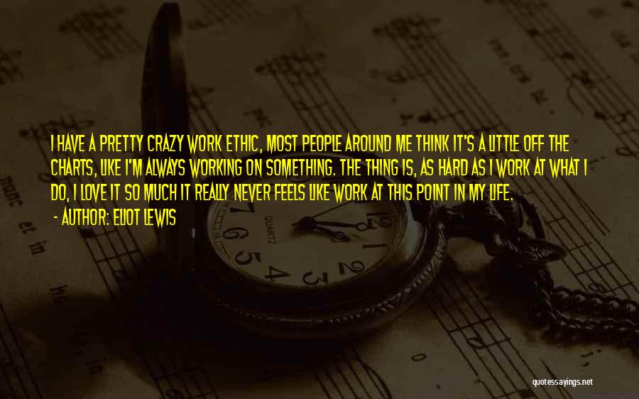 Eliot Lewis Quotes: I Have A Pretty Crazy Work Ethic, Most People Around Me Think It's A Little Off The Charts, Like I'm