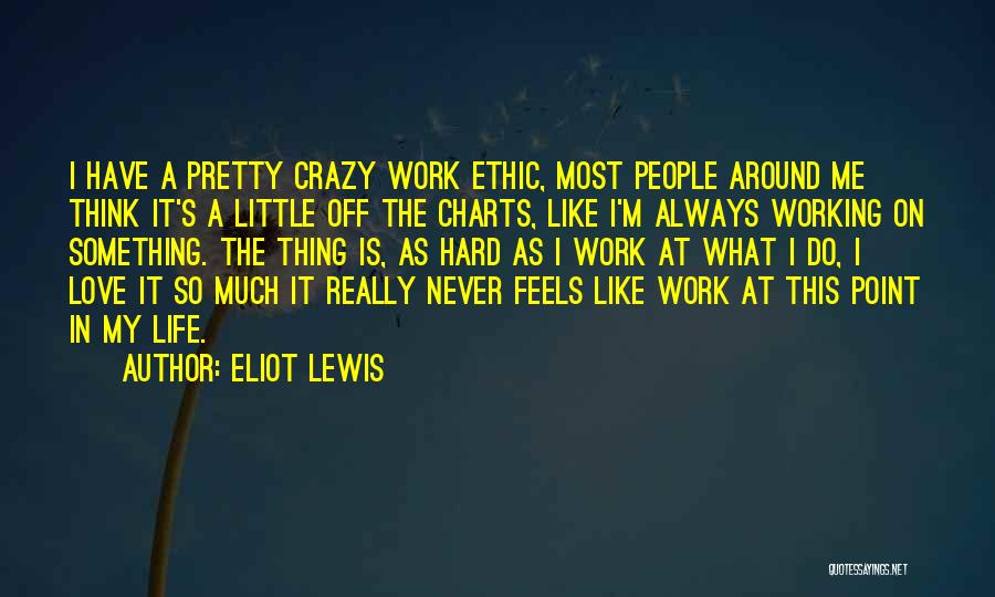 Eliot Lewis Quotes: I Have A Pretty Crazy Work Ethic, Most People Around Me Think It's A Little Off The Charts, Like I'm