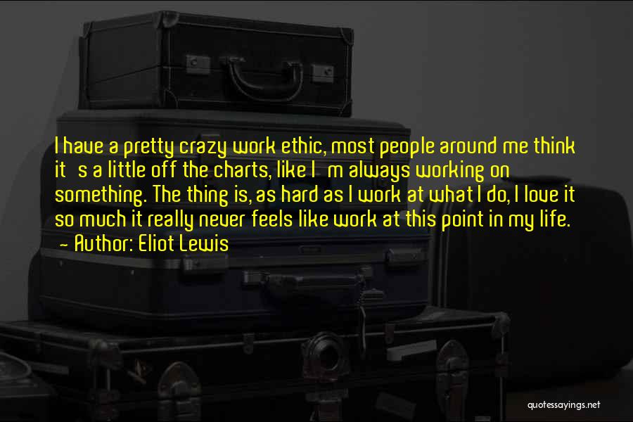 Eliot Lewis Quotes: I Have A Pretty Crazy Work Ethic, Most People Around Me Think It's A Little Off The Charts, Like I'm