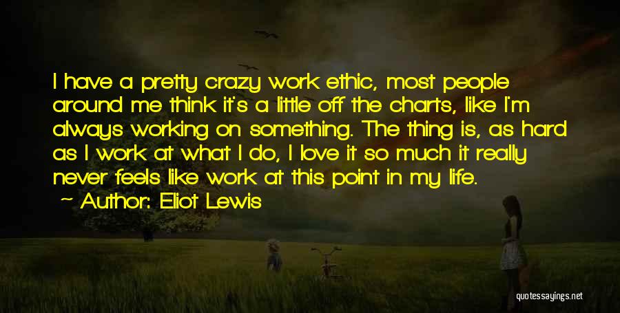 Eliot Lewis Quotes: I Have A Pretty Crazy Work Ethic, Most People Around Me Think It's A Little Off The Charts, Like I'm