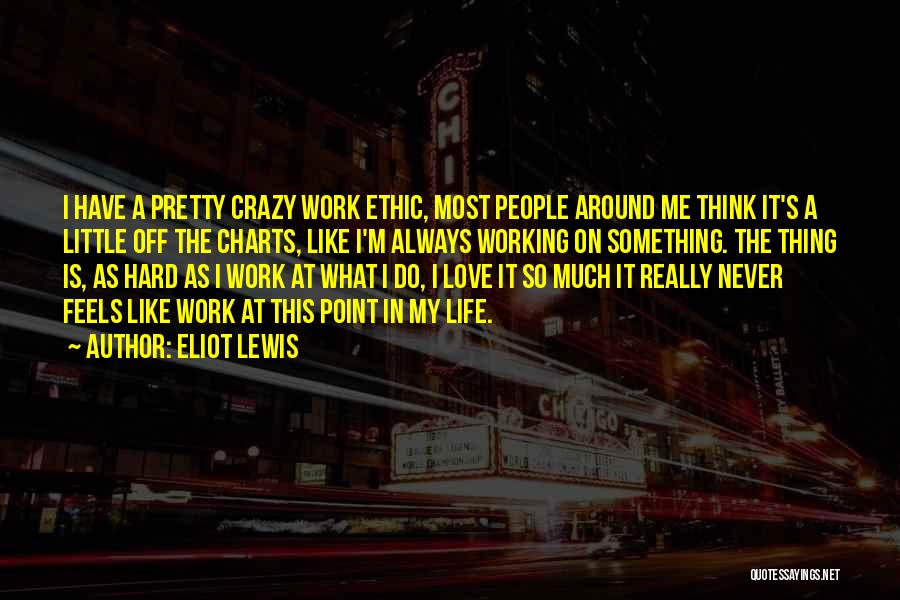 Eliot Lewis Quotes: I Have A Pretty Crazy Work Ethic, Most People Around Me Think It's A Little Off The Charts, Like I'm