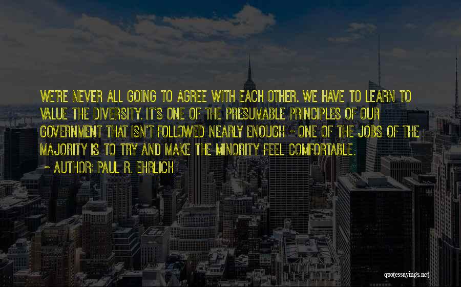 Paul R. Ehrlich Quotes: We're Never All Going To Agree With Each Other. We Have To Learn To Value The Diversity. It's One Of