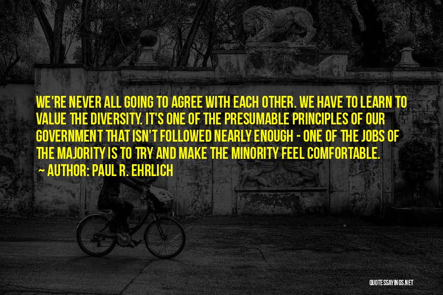 Paul R. Ehrlich Quotes: We're Never All Going To Agree With Each Other. We Have To Learn To Value The Diversity. It's One Of