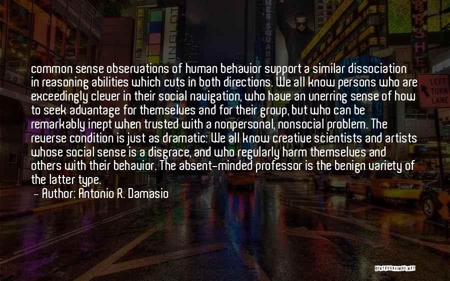 Antonio R. Damasio Quotes: Common Sense Observations Of Human Behavior Support A Similar Dissociation In Reasoning Abilities Which Cuts In Both Directions. We All