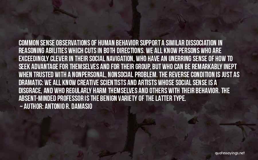 Antonio R. Damasio Quotes: Common Sense Observations Of Human Behavior Support A Similar Dissociation In Reasoning Abilities Which Cuts In Both Directions. We All