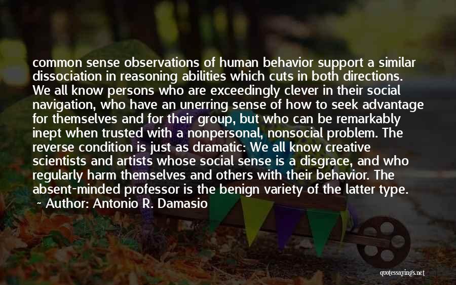 Antonio R. Damasio Quotes: Common Sense Observations Of Human Behavior Support A Similar Dissociation In Reasoning Abilities Which Cuts In Both Directions. We All