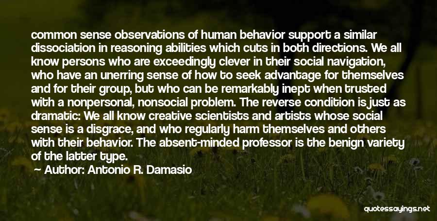 Antonio R. Damasio Quotes: Common Sense Observations Of Human Behavior Support A Similar Dissociation In Reasoning Abilities Which Cuts In Both Directions. We All