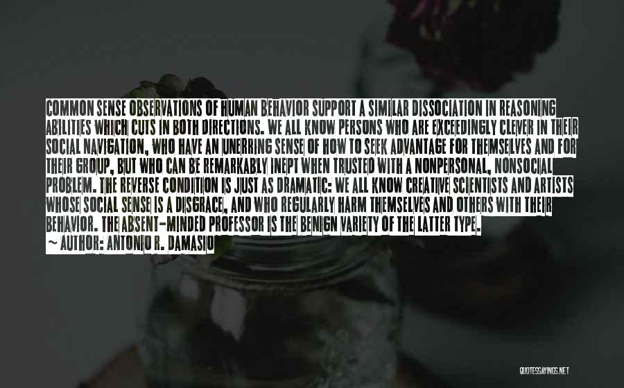 Antonio R. Damasio Quotes: Common Sense Observations Of Human Behavior Support A Similar Dissociation In Reasoning Abilities Which Cuts In Both Directions. We All
