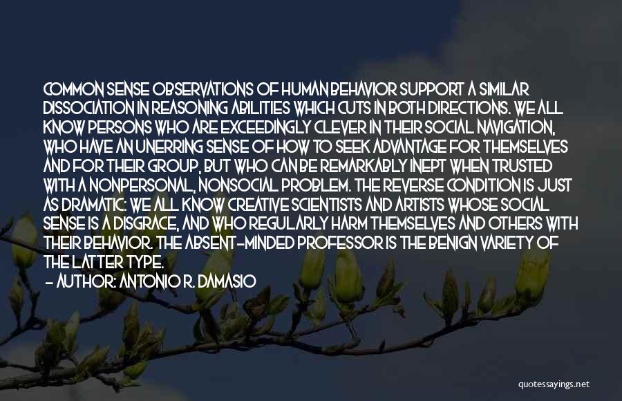 Antonio R. Damasio Quotes: Common Sense Observations Of Human Behavior Support A Similar Dissociation In Reasoning Abilities Which Cuts In Both Directions. We All