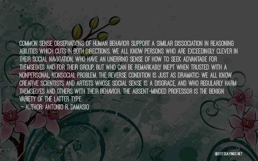 Antonio R. Damasio Quotes: Common Sense Observations Of Human Behavior Support A Similar Dissociation In Reasoning Abilities Which Cuts In Both Directions. We All