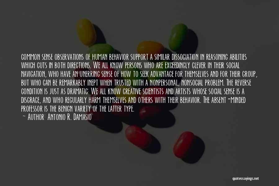 Antonio R. Damasio Quotes: Common Sense Observations Of Human Behavior Support A Similar Dissociation In Reasoning Abilities Which Cuts In Both Directions. We All