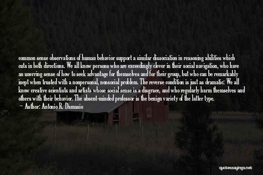 Antonio R. Damasio Quotes: Common Sense Observations Of Human Behavior Support A Similar Dissociation In Reasoning Abilities Which Cuts In Both Directions. We All