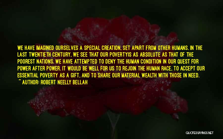 Robert Neelly Bellah Quotes: We Have Imagined Ourselves A Special Creation, Set Apart From Other Humans. In The Last Twentieth Century, We See That