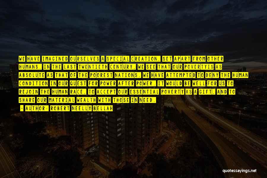 Robert Neelly Bellah Quotes: We Have Imagined Ourselves A Special Creation, Set Apart From Other Humans. In The Last Twentieth Century, We See That