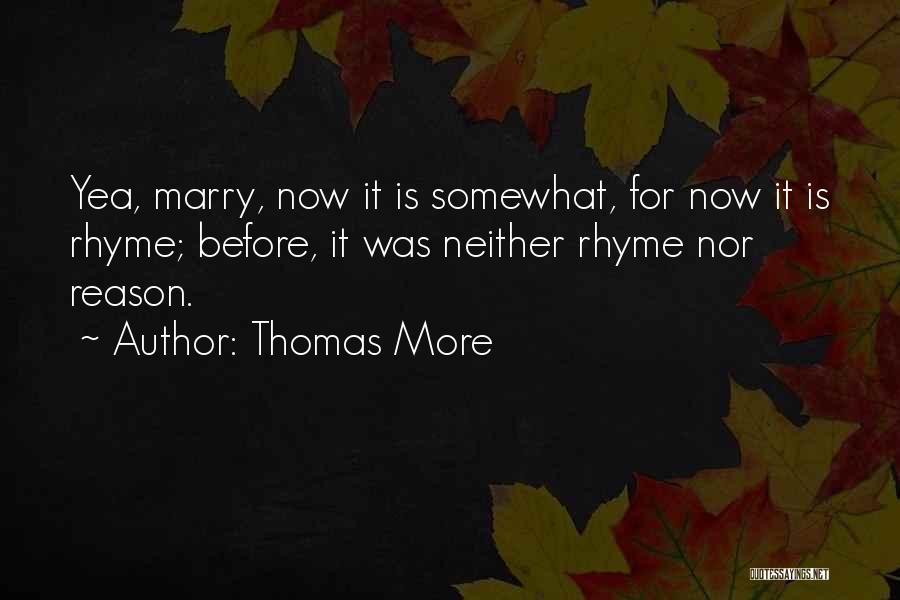 Thomas More Quotes: Yea, Marry, Now It Is Somewhat, For Now It Is Rhyme; Before, It Was Neither Rhyme Nor Reason.