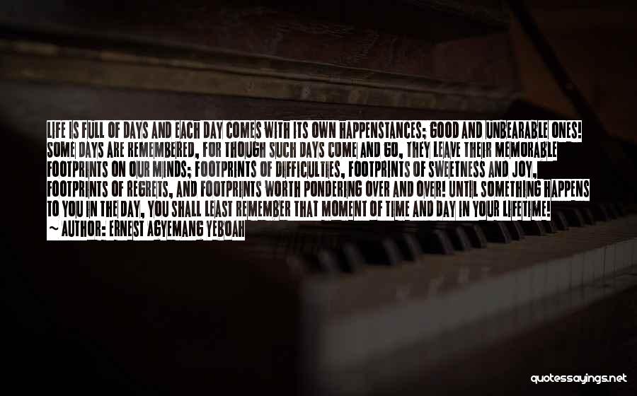 Ernest Agyemang Yeboah Quotes: Life Is Full Of Days And Each Day Comes With Its Own Happenstances; Good And Unbearable Ones! Some Days Are