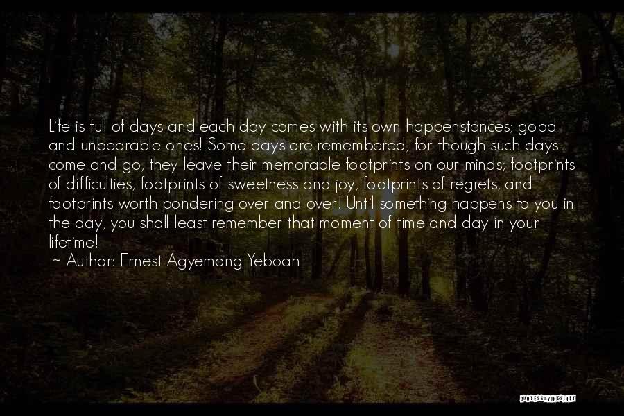 Ernest Agyemang Yeboah Quotes: Life Is Full Of Days And Each Day Comes With Its Own Happenstances; Good And Unbearable Ones! Some Days Are