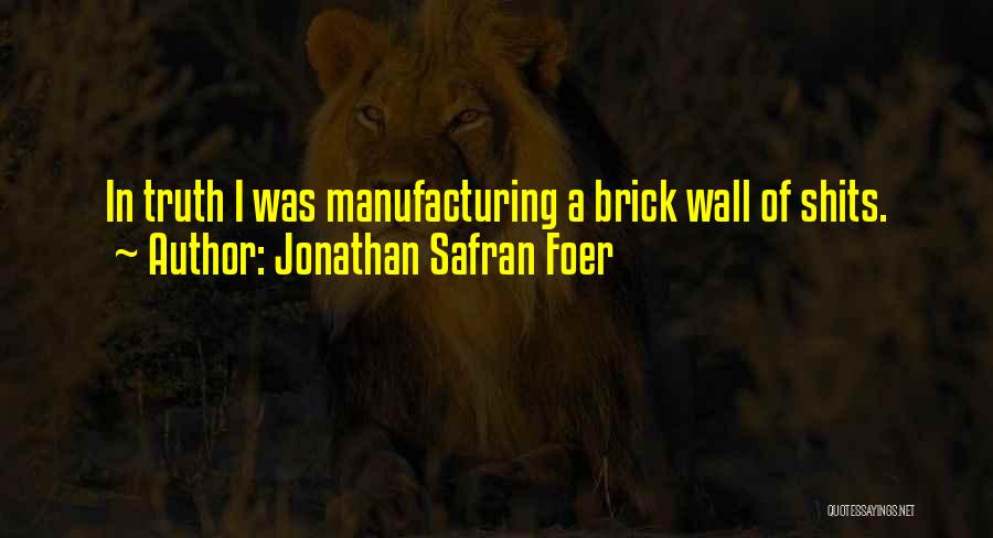 Jonathan Safran Foer Quotes: In Truth I Was Manufacturing A Brick Wall Of Shits.